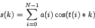 \begin{displaymath}
s(k) = \sum_{i=0}^{N-1} a(i)\cos(t(i)*k)\end{displaymath}